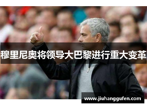 穆里尼奥将领导大巴黎进行重大变革 穆里尼奥将领导大巴黎进行重大变革
